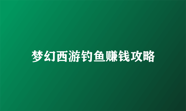 梦幻西游钓鱼赚钱攻略