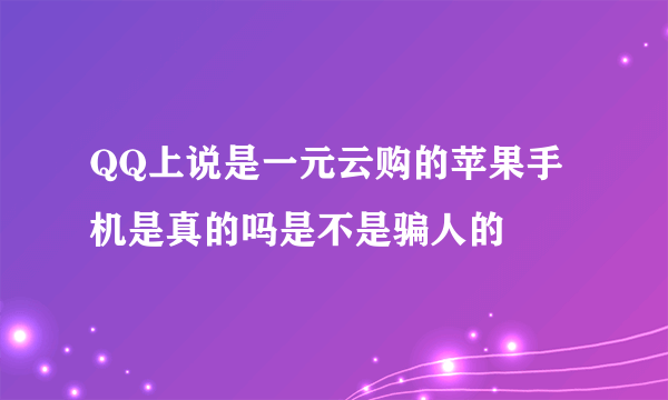 QQ上说是一元云购的苹果手机是真的吗是不是骗人的