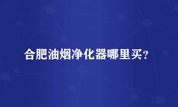 合肥油烟净化器哪里买？