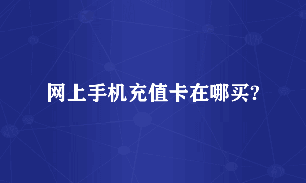 网上手机充值卡在哪买?