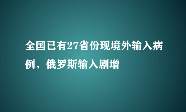 全国已有27省份现境外输入病例，俄罗斯输入剧增