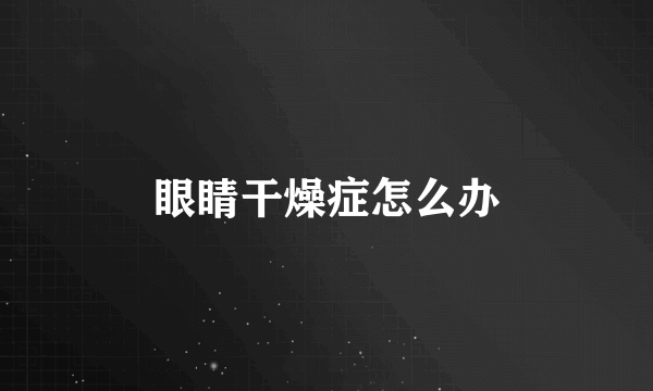眼睛干燥症怎么办