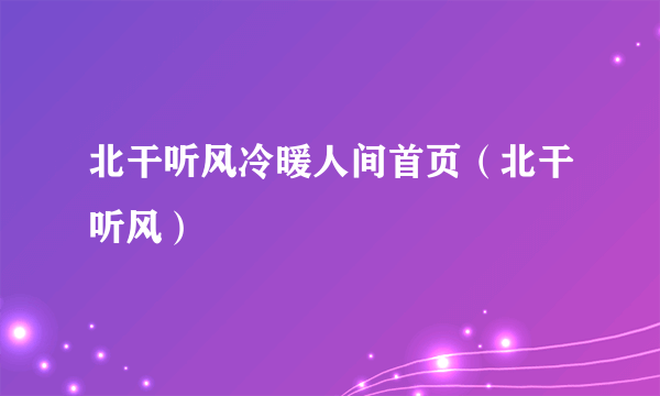 北干听风冷暖人间首页（北干听风）