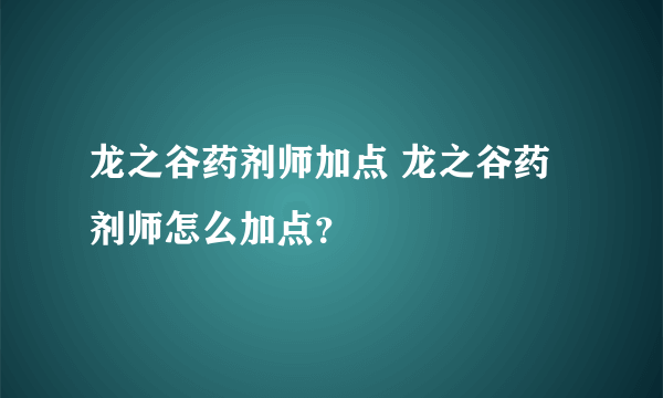龙之谷药剂师加点 龙之谷药剂师怎么加点？