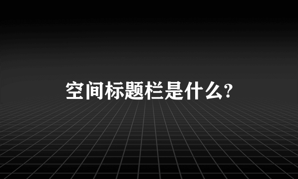 空间标题栏是什么?