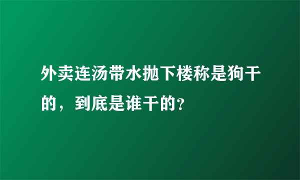 外卖连汤带水抛下楼称是狗干的，到底是谁干的？