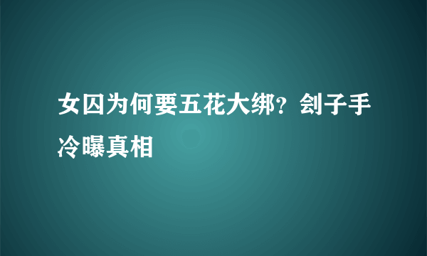女囚为何要五花大绑？刽子手冷曝真相