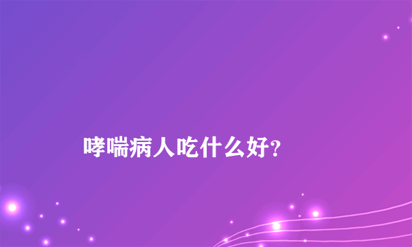 
    哮喘病人吃什么好？
  