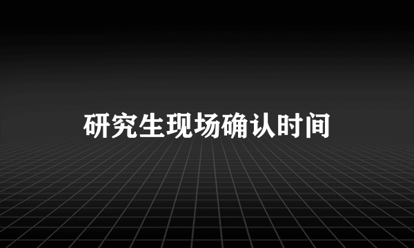 研究生现场确认时间
