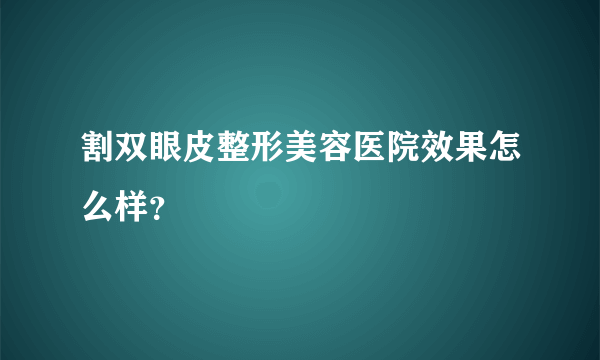 割双眼皮整形美容医院效果怎么样？