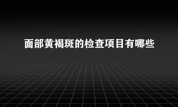 面部黄褐斑的检查项目有哪些