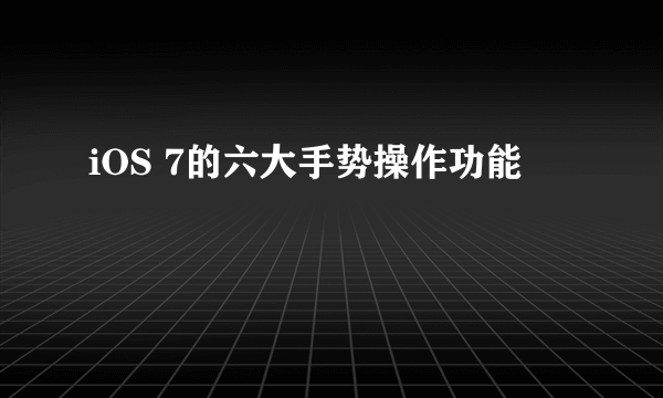 iOS 7的六大手势操作功能