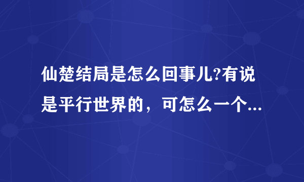仙楚结局是怎么回事儿?有说是平行世界的，可怎么一个世界里拓拔野，另一个没有，如果是平行的，应该两个都？