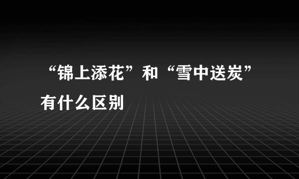“锦上添花”和“雪中送炭”有什么区别