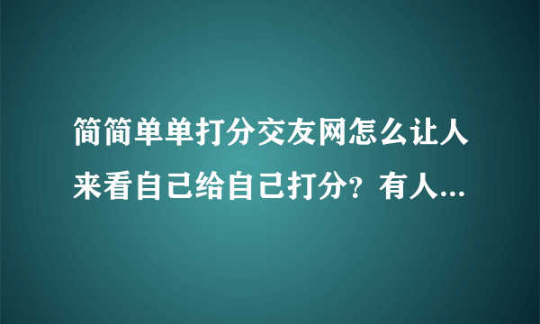 简简单单打分交友网怎么让人来看自己给自己打分？有人知道吗？