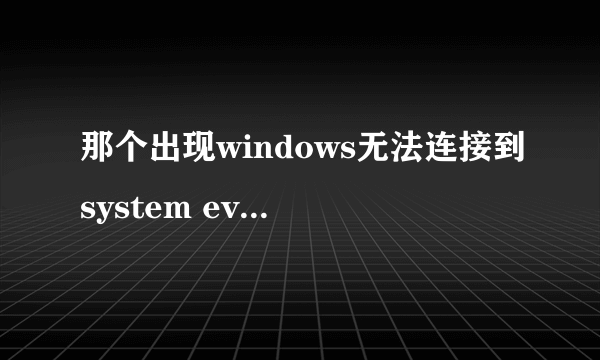 那个出现windows无法连接到system event notification你怎么办的啊win7的