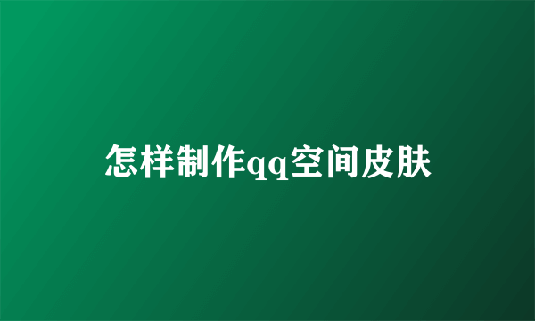 怎样制作qq空间皮肤