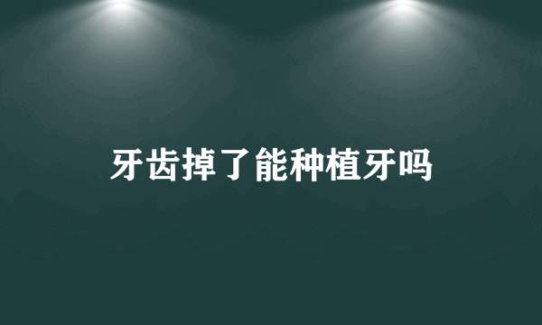 牙齿掉了能种植牙吗