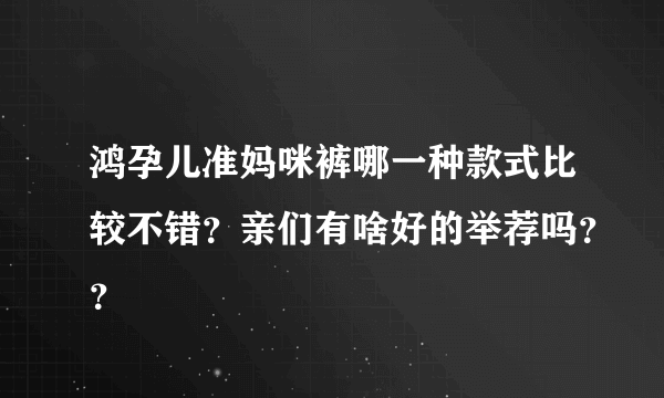 鸿孕儿准妈咪裤哪一种款式比较不错？亲们有啥好的举荐吗？？