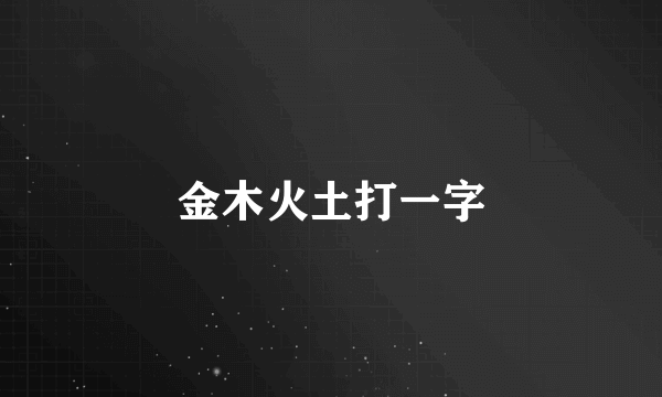 金木火土打一字