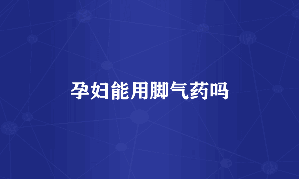 孕妇能用脚气药吗