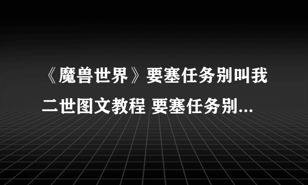 《魔兽世界》要塞任务别叫我二世图文教程 要塞任务别叫我二世攻略