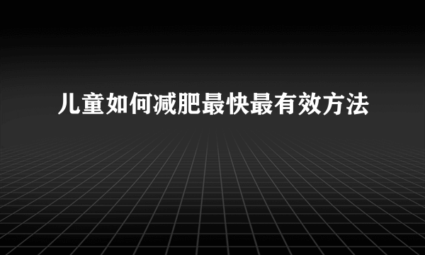 儿童如何减肥最快最有效方法