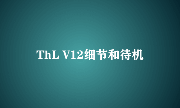 ThL V12细节和待机