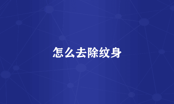 怎么去除纹身
