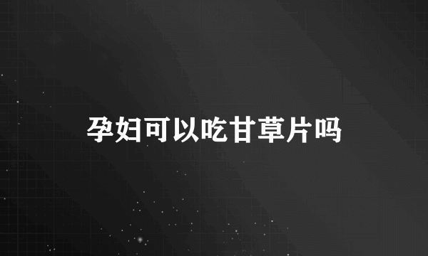 孕妇可以吃甘草片吗