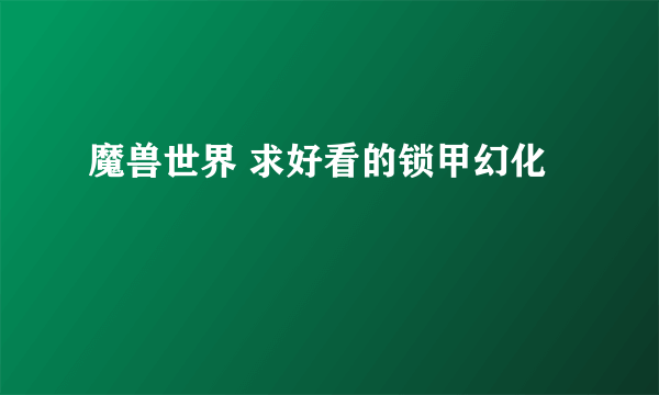 魔兽世界 求好看的锁甲幻化