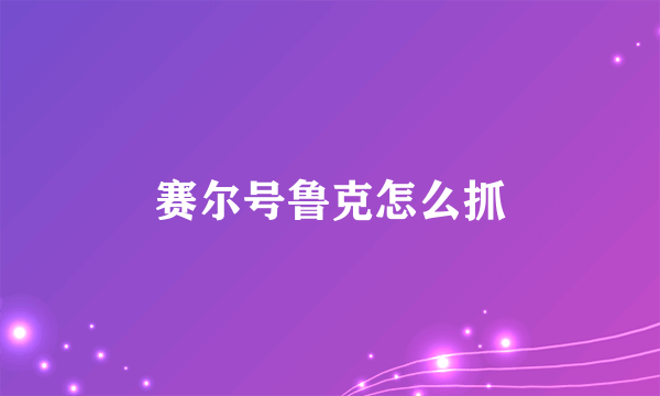 赛尔号鲁克怎么抓