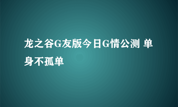 龙之谷G友版今日G情公测 单身不孤单