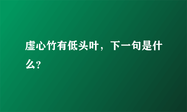 虚心竹有低头叶，下一句是什么？