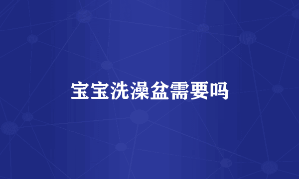 宝宝洗澡盆需要吗