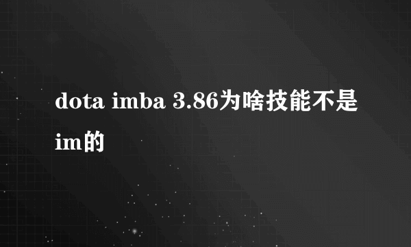dota imba 3.86为啥技能不是im的