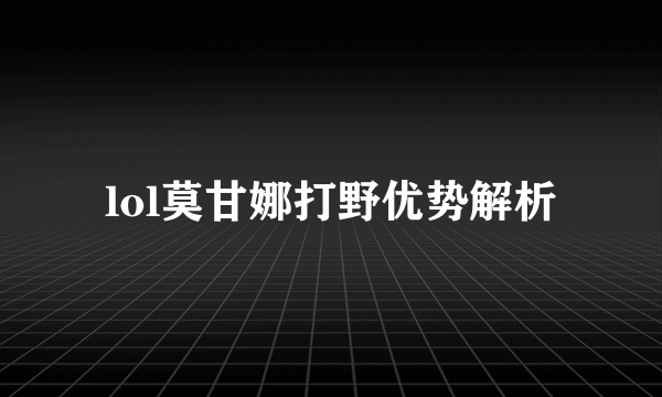 lol莫甘娜打野优势解析