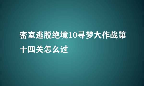密室逃脱绝境10寻梦大作战第十四关怎么过