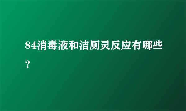 84消毒液和洁厕灵反应有哪些？