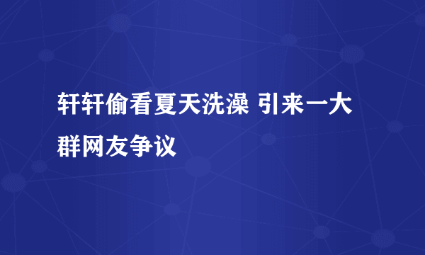 轩轩偷看夏天洗澡 引来一大群网友争议