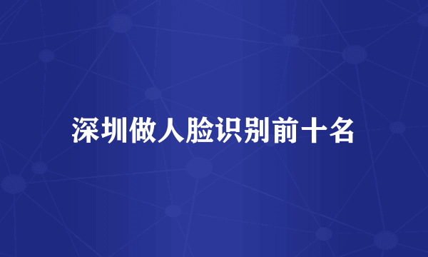 深圳做人脸识别前十名