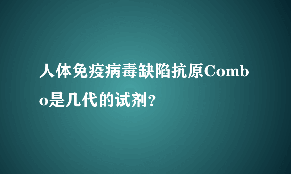 人体免疫病毒缺陷抗原Combo是几代的试剂？