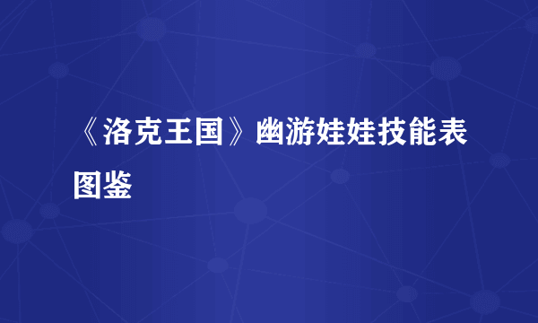 《洛克王国》幽游娃娃技能表图鉴