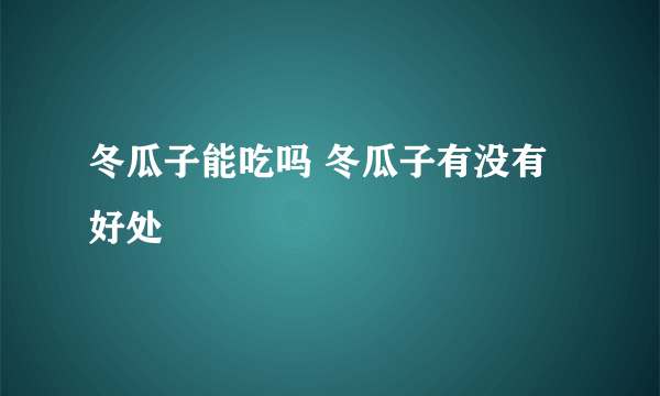 冬瓜子能吃吗 冬瓜子有没有好处