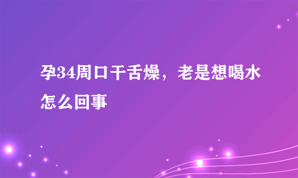 孕34周口干舌燥，老是想喝水怎么回事
