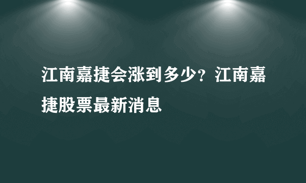 江南嘉捷会涨到多少？江南嘉捷股票最新消息