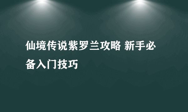 仙境传说紫罗兰攻略 新手必备入门技巧