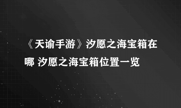 《天谕手游》汐愿之海宝箱在哪 汐愿之海宝箱位置一览