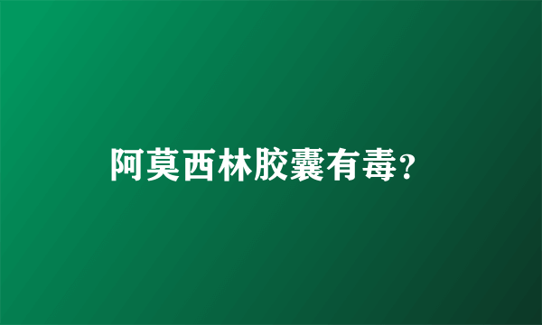 阿莫西林胶囊有毒？