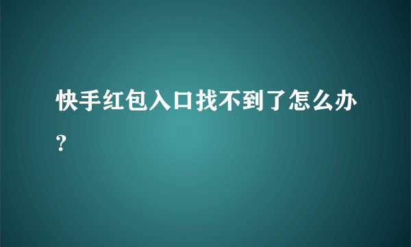 快手红包入口找不到了怎么办？